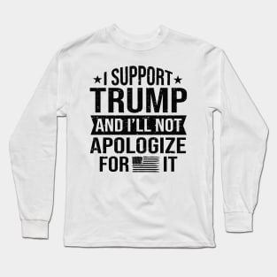 I support Trump and I'll not apologize for it 2024 Election Vote Trump Political Presidential Campaign Long Sleeve T-Shirt